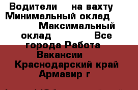 Водители BC на вахту. › Минимальный оклад ­ 60 000 › Максимальный оклад ­ 99 000 - Все города Работа » Вакансии   . Краснодарский край,Армавир г.